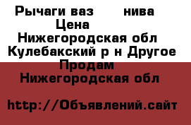 Рычаги ваз 2114 нива. › Цена ­ 750 - Нижегородская обл., Кулебакский р-н Другое » Продам   . Нижегородская обл.